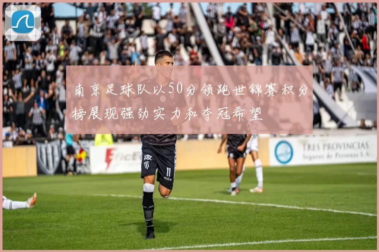 南京足球队以50分领跑世锦赛积分榜展现强劲实力和夺冠希望