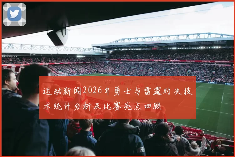 运动新闻2026年勇士与雷霆对决技术统计分析及比赛亮点回顾