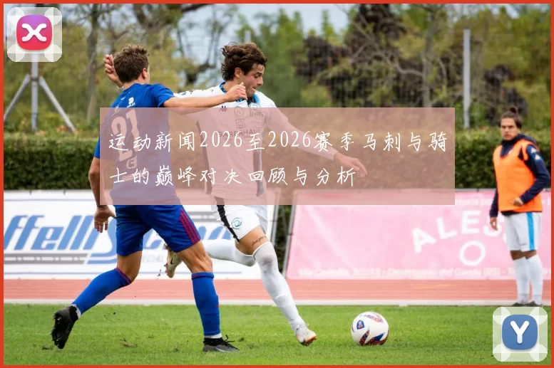 运动新闻2026至2026赛季马刺与骑士的巅峰对决回顾与分析